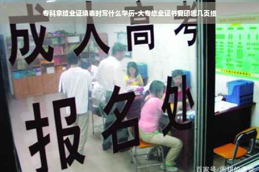 专科拿结业证填表时写什么学历-大专毕业证书复印哪几页纸