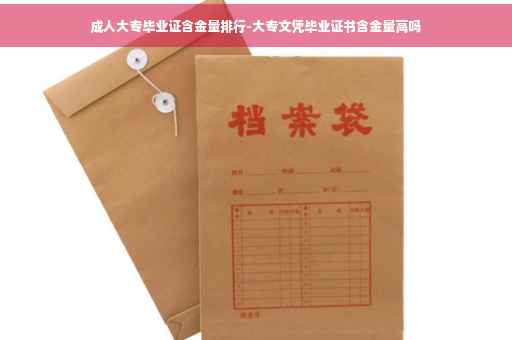 成人大专毕业证含金量排行-大专文凭毕业证书含金量高吗