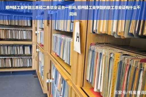 郑州轻工业学院三本和二本毕业证书一样吗,郑州轻工业学院的软工毕业证有什么不同吗