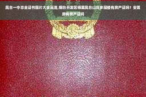 凤台一中毕业证书图片大全高清,烟台开发区栖里凤台山庄多层楼有房产证吗？安置房有房产证吗