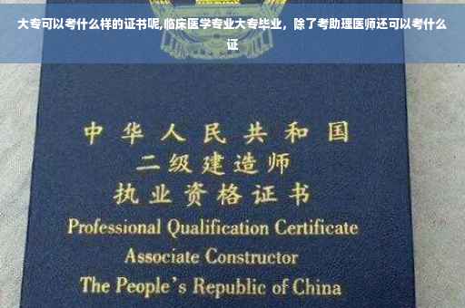 大专可以考什么样的证书呢,临床医学专业大专毕业，除了考助理医师还可以考什么证