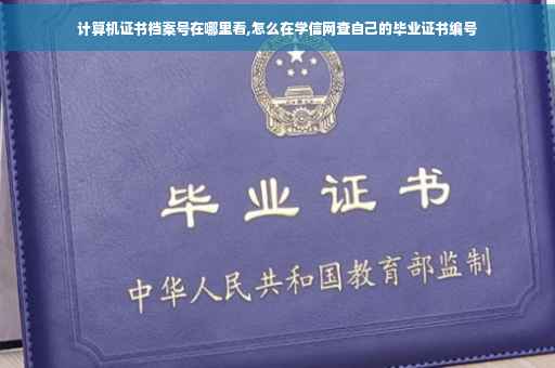 计算机证书档案号在哪里看,怎么在学信网查自己的毕业证书编号