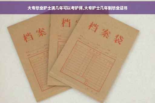 大专毕业护士满几年可以考护师,大专护士几年制毕业证书