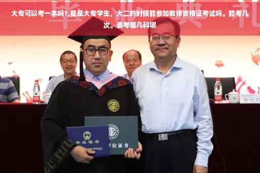 大专可以考一本吗?,我是大专学生，大二的时候能参加教师资格证考试吗。能考几次。要考哪几科呢