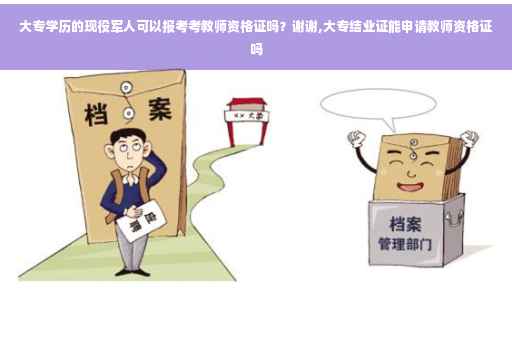 大专学历的现役军人可以报考考教师资格证吗？谢谢,大专结业证能申请教师资格证吗