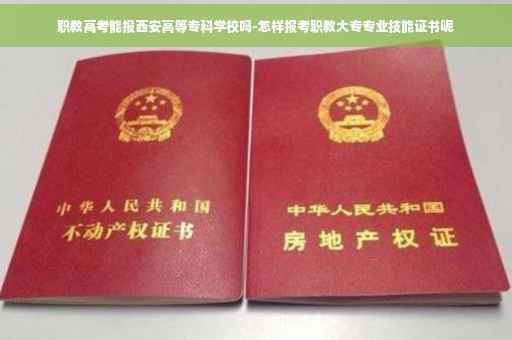 职教高考能报西安高等专科学校吗-怎样报考职教大专专业技能证书呢