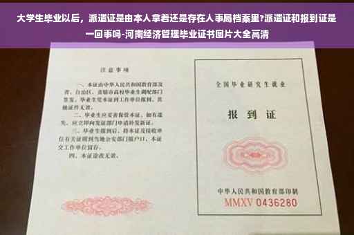 大学生毕业以后，派遣证是由本人拿着还是存在人事局档案里?派遣证和报到证是一回事吗-河南经济管理毕业证书图片大全高清