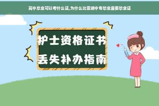 高中毕业可以考什么证,为什么比亚迪中专毕业需要毕业证 高中毕业可以考什么证,为什么比亚迪中专毕业需要毕业证