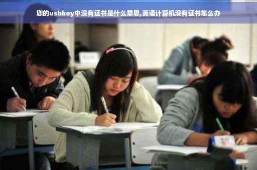 您的usbkey中没有证书是什么意思,英语计算机没有证书怎么办
