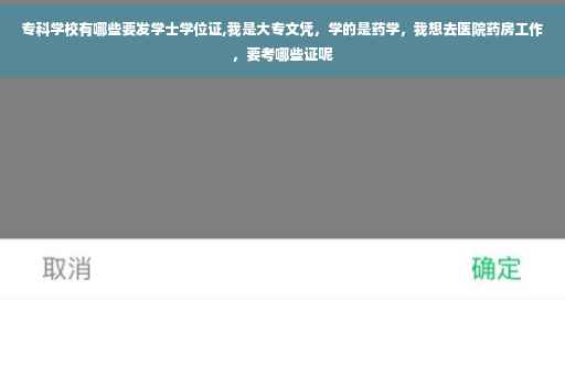 专科学校有哪些要发学士学位证,我是大专文凭，学的是药学，我想去医院药房工作，要考哪些证呢
