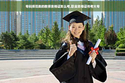 专科师范类的教师资格证怎么考,职业资格证书考大专