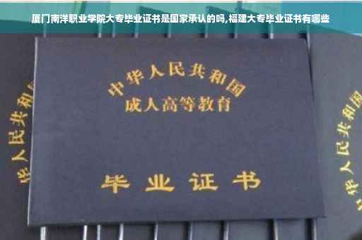厦门南洋职业学院大专毕业证书是国家承认的吗,福建大专毕业证书有哪些