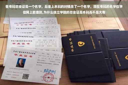我专科毕业证是一个名字，后来上本科的时候改了一个名字，现在专科的名字在学信网上能查到,为什么独立学院的毕业证是本科而不是大专