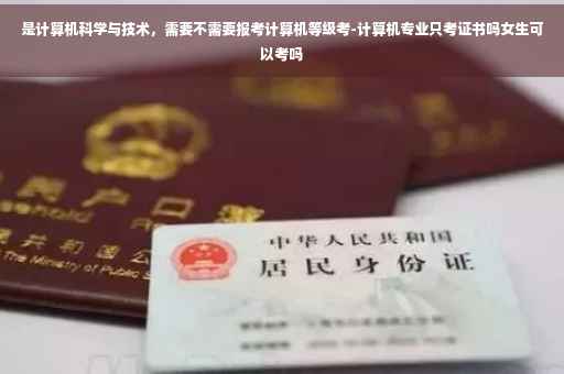 是计算机科学与技术，需要不需要报考计算机等级考-计算机专业只考证书吗女生可以考吗