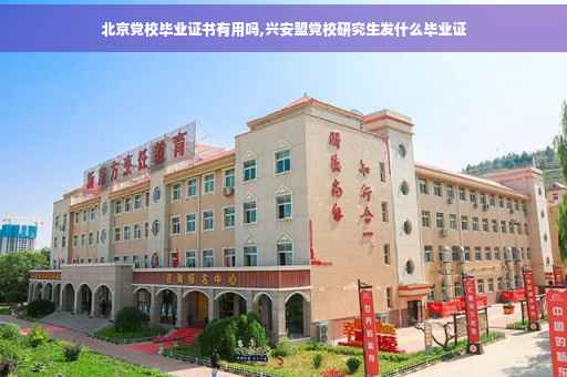 北京党校毕业证书有用吗,兴安盟党校研究生发什么毕业证