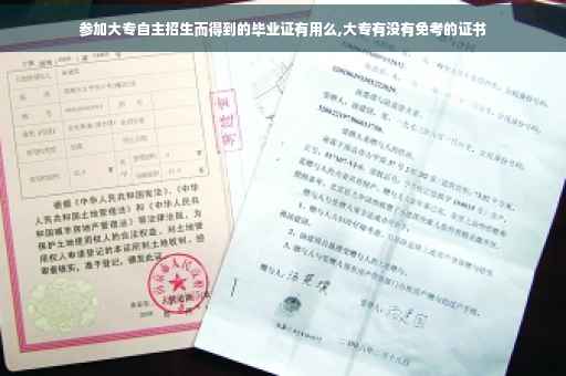参加大专自主招生而得到的毕业证有用么,大专有没有免考的证书