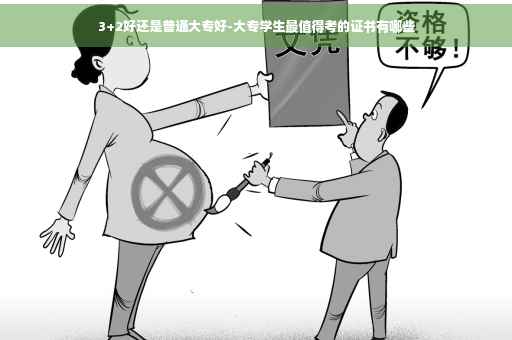 3+2好还是普通大专好-大专学生最值得考的证书有哪些