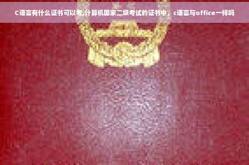 C语言有什么证书可以考,计算机国家二级考试的证书中，c语言与office一样吗