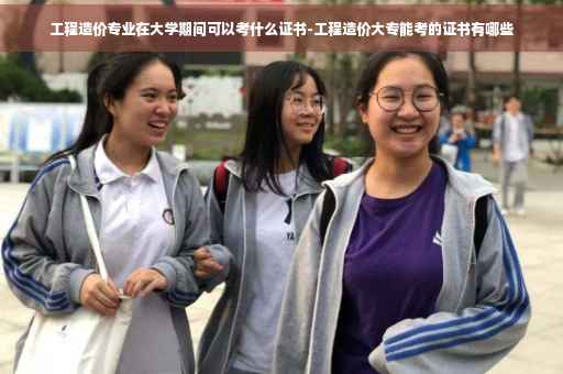 工程造价专业在大学期间可以考什么证书-工程造价大专能考的证书有哪些