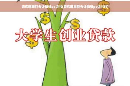 青岛哪里能办计算机ps证书(青岛哪里能办计算机ps证书的)