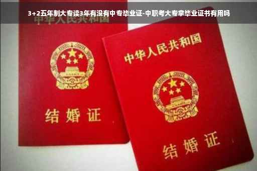 3+2五年制大专读3年有没有中专毕业证-中职考大专拿毕业证书有用吗