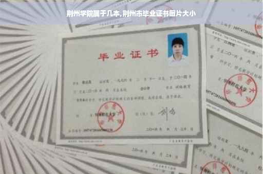 荆州学院属于几本,荆州市毕业证书图片大小