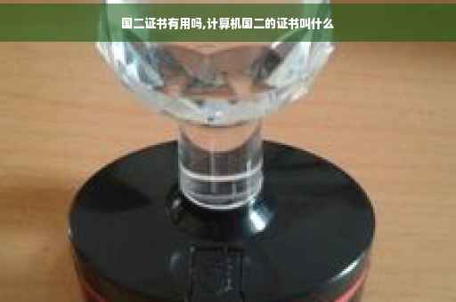 国二证书有用吗,计算机国二的证书叫什么