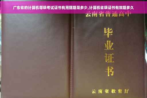 广东省的计算机等级考试证书有用限期是多少,计算机省级证书有效期多久