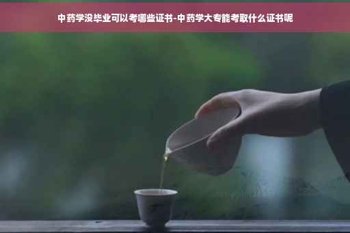 中药学没毕业可以考哪些证书-中药学大专能考取什么证书呢