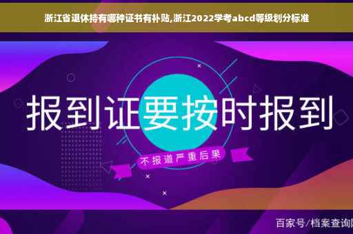 浙江省退休持有哪种证书有补贴,浙江2022学考abcd等级划分标准
