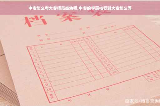 中专怎么考大专师范类幼师,中专的学籍档案到大专怎么弄