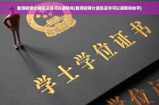 取得初级计算机证书可以退税吗(取得初级计算机证书可以退税吗知乎)