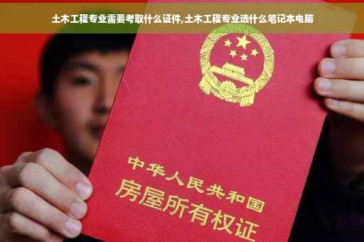 土木工程专业需要考取什么证件,土木工程专业选什么笔记本电脑