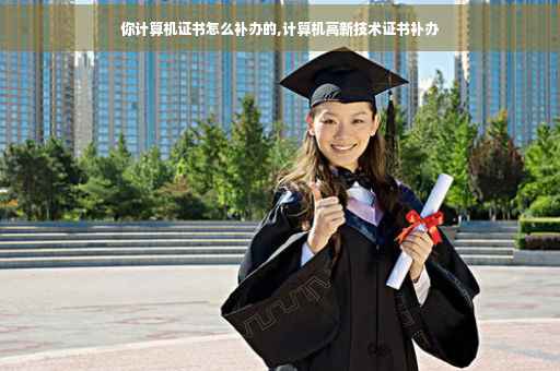 你计算机证书怎么补办的,计算机高新技术证书补办