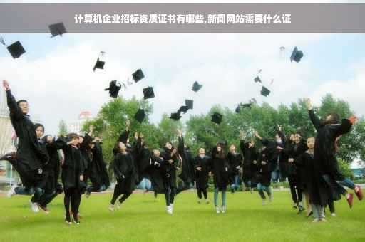 计算机企业招标资质证书有哪些,新闻网站需要什么证