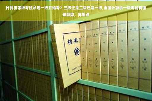 计算机等级考试从哪一级开始考？三级还是二级还是一级,全国计算机一级考试有哪些题型，详细点