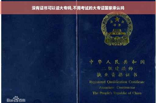 没有证书可以读大专吗,不用考试的大专证国家承认吗