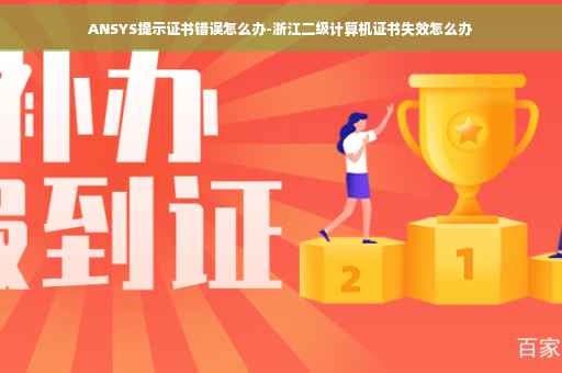ANSYS提示证书错误怎么办-浙江二级计算机证书失效怎么办