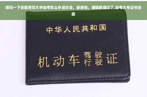 想问一下安徽师范大学自考怎么申请毕业，谢谢啦。课程都通过了,自考大专证书安徽
