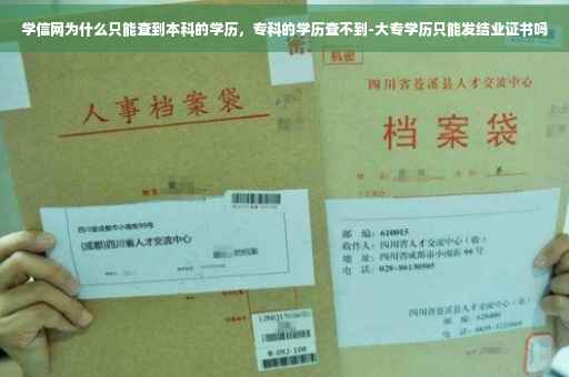 学信网为什么只能查到本科的学历，专科的学历查不到-大专学历只能发结业证书吗