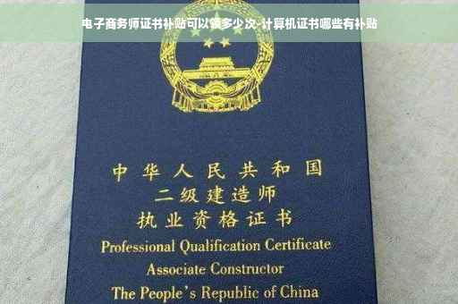电子商务师证书补贴可以领多少次-计算机证书哪些有补贴