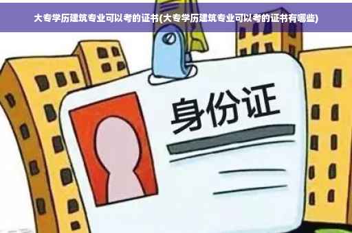 大专学历建筑专业可以考的证书(大专学历建筑专业可以考的证书有哪些) 大专学历建筑专业可以考的证书(大专学历建筑专业可以考的证书有哪些)