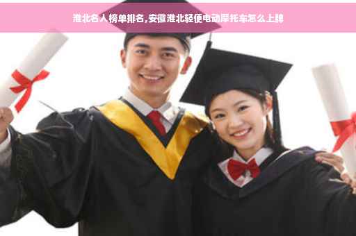 淮北名人榜单排名,安徽淮北轻便电动摩托车怎么上牌