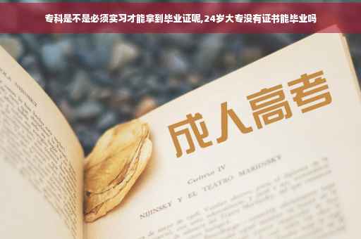 专科是不是必须实习才能拿到毕业证呢,24岁大专没有证书能毕业吗