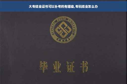 大专结业证书可以补考的有哪些,专科结业怎么办
