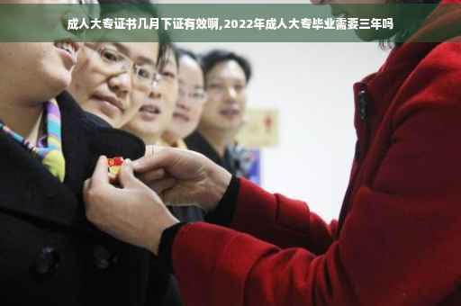 成人大专证书几月下证有效啊,2022年成人大专毕业需要三年吗 成人大专证书几月下证有效啊,2022年成人大专毕业需要三年吗