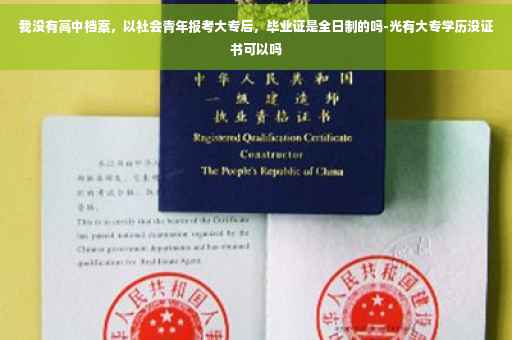 我没有高中档案，以社会青年报考大专后，毕业证是全日制的吗-光有大专学历没证书可以吗