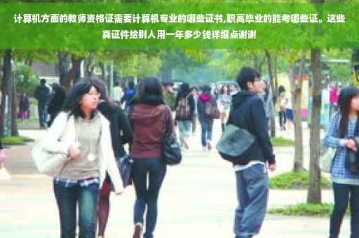 计算机方面的教师资格证需要计算机专业的哪些证书,职高毕业的能考哪些证。这些真证件给别人用一年多少钱详细点谢谢 计算机方面的教师资格证需要计算机专业的哪些证书,职高毕业的能考哪些证。这些真证件给别人用一年多少钱详细点谢谢