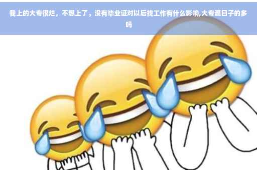 我上的大专很烂，不想上了。没有毕业证对以后找工作有什么影响,大专混日子的多吗