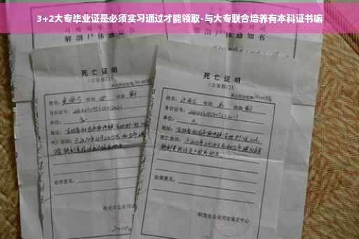 3+2大专毕业证是必须实习通过才能领取-与大专联合培养有本科证书嘛